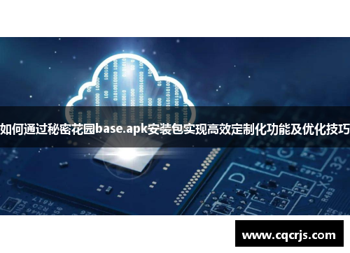 如何通过秘密花园base.apk安装包实现高效定制化功能及优化技巧